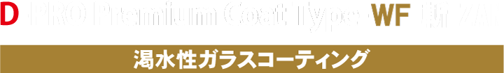 渇水性ガラスコーティング｜D-PRO Premium Coat Type-WF 斬 ZAN