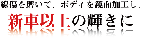 線傷を磨いて、ボディを鏡面加工し、新車以上の輝きに